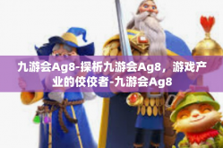 九游会Ag8-探析九游会Ag8，游戏产业的佼佼者-九游会Ag8