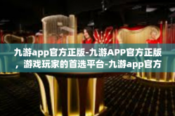 九游app官方正版-九游APP官方正版，游戏玩家的首选平台-九游app官方正版