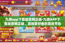 九游app下载版官网正版-九游APP下载版官网正版，游戏爱好者的首选平台-九游app下载版官网正版
