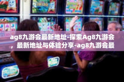 ag8九游会最新地址-探索Ag8九游会，最新地址与体验分享-ag8九游会最新地址