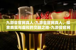 九游会官网真人-九游会官网真人，探索真实与虚拟的交融之地-九游会官网真人