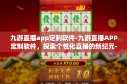 九游直播app定制软件-九游直播APP定制软件，探索个性化直播的新纪元-九游直播app定制软件
