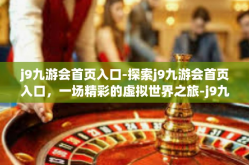j9九游会首页入口-探索j9九游会首页入口，一场精彩的虚拟世界之旅-j9九游会首页入口