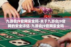 九游会J9官网安全吗-关于九游会J9官网的安全评估-九游会J9官网安全吗