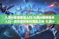 九游j9官网登录入口-九游J9官网登录入口—游戏爱好者的首选之地-九游j9官网登录入口