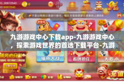 九游游戏中心下载app-九游游戏中心，探索游戏世界的首选下载平台-九游游戏中心下载app