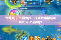 九游会J9-九游会J9，探索数字娱乐的新纪元-九游会J9