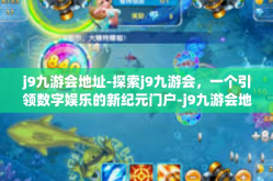 j9九游会地址-探索j9九游会，一个引领数字娱乐的新纪元门户-j9九游会地址