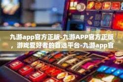 九游app官方正版-九游APP官方正版，游戏爱好者的首选平台-九游app官方正版