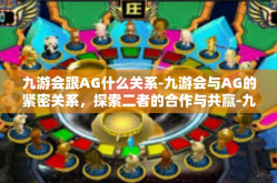 九游会跟AG什么关系-九游会与AG的紧密关系，探索二者的合作与共赢-九游会跟AG什么关系