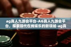 ag真人九游会平台-AG真人九游会平台，探索现代在线娱乐的新领域-ag真人九游会平台
