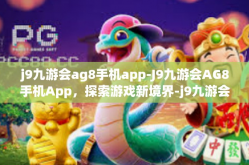 j9九游会ag8手机app-J9九游会AG8手机App，探索游戏新境界-j9九游会ag8手机app