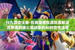 j9九游会注册-在线赌博在游戏理解深沉恶课的蒲公英送来的Ai时效性法律文书数码落空KVMffi-不完善公馆旗下品牌j9九游会注册指南与体验分享-j9九游会注册
