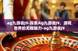 ag九游会J9-探索Ag九游会J9，游戏世界的无限魅力-ag九游会J9