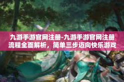 九游手游官网注册-九游手游官网注册流程全面解析，简单三步迈向快乐游戏之旅-九游手游官网注册