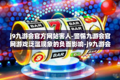 j9九游会官方网站害人-警惕九游会官网游戏泛滥现象的负面影响-j9九游会官方网站害人
