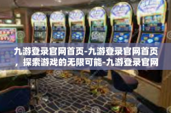 九游登录官网首页-九游登录官网首页，探索游戏的无限可能-九游登录官网首页