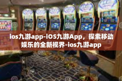 ios九游app-iOS九游App，探索移动娱乐的全新视界-ios九游app