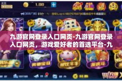 九游官网登录入口网页-九游官网登录入口网页，游戏爱好者的首选平台-九游官网登录入口网页