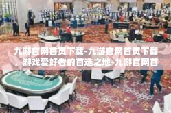 九游官网首页下载-九游官网首页下载，游戏爱好者的首选之地-九游官网首页下载