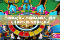 九游会ag真人-九游会AG真人，游戏与现实的交融-九游会ag真人