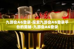九游会AG登录-探索九游会AG登录平台的奥秘-九游会AG登录