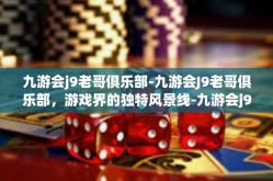 九游会j9老哥俱乐部-九游会J9老哥俱乐部，游戏界的独特风景线-九游会j9老哥俱乐部