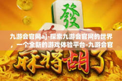 九游会官网aj-探索九游会官网的世界，一个全新的游戏体验平台-九游会官网aj