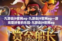 九游会j9官网ag-九游会j9官网ag—游戏爱好者的乐园-九游会j9官网ag