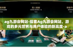 ag九游会网站-探索Ag九游会网站，游戏的多元世界与用户体验的新高度-ag九游会网站