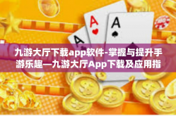 九游大厅下载app软件-掌握与提升手游乐趣—九游大厅App下载及应用指南-九游大厅下载app软件
