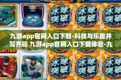 九游app官网入口下载-科技与乐趣并驾齐驱 九游app官网入口下载体验-九游app官网入口下载