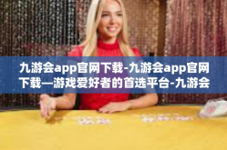 九游会app官网下载-九游会app官网下载—游戏爱好者的首选平台-九游会app官网下载