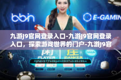 九游J9官网登录入口-九游J9官网登录入口，探索游戏世界的门户-九游J9官网登录入口