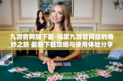 九游官网版下载-探索九游官网版的奇妙之旅 最新下载攻略与使用体验分享-九游官网版下载