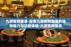 九游官网登录-探索九游官网登录的独特魅力与功能体验-九游官网登录