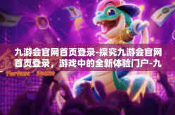九游会官网首页登录-探究九游会官网首页登录，游戏中的全新体验门户-九游会官网首页登录
