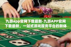 九游app官网下载最新-九游APP官网下载最新，一站式游戏服务平台的新体验-九游app官网下载最新