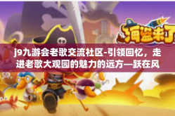 j9九游会老歌交流社区-引领回忆，走进老歌大观园的魅力的远方—跃在风尚 九游乐会为老式华语之歌施展空前争鸣波澜-j9九游会老歌交流社区