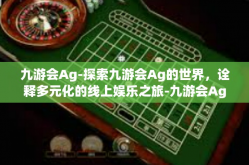 九游会Ag-探索九游会Ag的世界，诠释多元化的线上娱乐之旅-九游会Ag