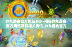 j9九游会官方网站多少-揭秘j9九游会官方网站及其相关资讯-j9九游会官方网站多少