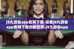 j9九游会app官网下载-探索j9九游会app官网下载的新世界-j9九游会app官网下载
