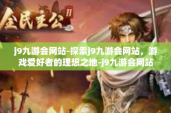 j9九游会网站-探索j9九游会网站，游戏爱好者的理想之地-j9九游会网站