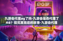九游会代理ag了吗-九游会是否代理了AG？探究其背后的故事-九游会代理ag了吗