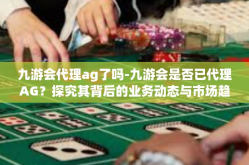 九游会代理ag了吗-九游会是否已代理AG？探究其背后的业务动态与市场趋势-九游会代理ag了吗
