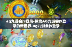 ag九游会j9登录-探索AG九游会J9登录的新世界-ag九游会j9登录