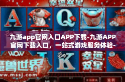 九游app官网入口APP下载-九游APP官网下载入口，一站式游戏服务体验-九游app官网入口APP下载