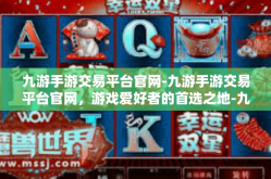 九游手游交易平台官网-九游手游交易平台官网，游戏爱好者的首选之地-九游手游交易平台官网