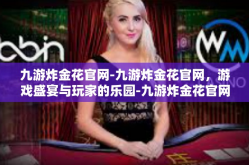 九游炸金花官网-九游炸金花官网，游戏盛宴与玩家的乐园-九游炸金花官网