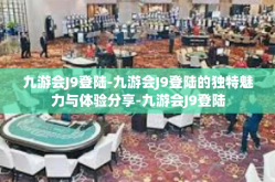 九游会J9登陆-九游会J9登陆的独特魅力与体验分享-九游会J9登陆